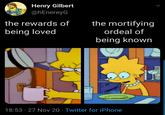 Henry Gilbert @hEnereyG the rewards of the mortifying being loved ordeal of being known 18:53 · 27 Nov 20 · Twitter for iPhone