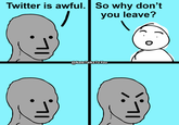 Twitter is awful. So why don't you leave? @Nate TalksToYou