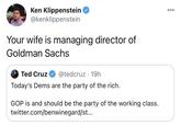 Ken Klippenstein @kenklippenstein 000 Your wife is managing director of Goldman Sachs Ted Cruz @tedcruz · 19h Today's Dems are the party of the rich. GOP is and should be the party of the working class. twitter.com/benwinegard/st...
