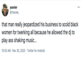 yosnier @Yosnier_ 000 that man really jeopardized his business to scold black women for twerking all because he allowed the dj to play ass shaking music... 10:52 AM · Nov 30, 2020 · Twitter for Android
