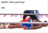 Netflix: Still watching? Me: