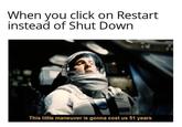 When you click on Restart instead of Shut Down This little maneuver is gonna cost us 51 years