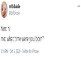 mith baldie 000 @baldieash him: hi me: what time were you born? 3:19 PM · Oct 6, 2020 · Twitter for iPhone