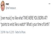 mars 000 @mar1narasauce [over music] no like what TIME WERE YOU BORN AT? *points to wrist like a watch* What's your time of birth? 3:50 PM · Nov 16, 2019 · Twitter for iPhone
