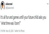 Juliancreed @Eljuliancreed It's all fun and games untill your future child asks you "what time was I born?" 9:18 PM · Nov 30, 2020 · Twitter for iPhone