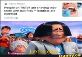 O Miami Herald People on TikTok are shaving their teeth with nail files – dentists are horrified 2 weeks ago OHAR! AIA MU Let it die ifunny.co