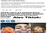 TikTok isn't all that bad... Tik Tok is more than just people lip syncing. It has some genuinely funny people on there that do funny vine-like skits of sort. There Great! That isn't to say that it isn't a cringey platform because it still is. I'm just saying that it can be funny sometimes and some people that are on Tik Tok are vine comparable. 4 15 3 13 TikTok users are shaving down their teeth with nail files. Dentists say it could cause permanent damage. Also Tiktok: Canela López Sep 16, 2020, 2:39 PM f in 1258