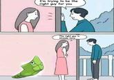 I'm trying to be the right guy for you The right guy is already here...