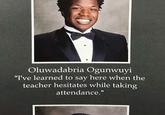Oluwadabria Ogunwuyi "I've learned to say here when the teacher hesitates while taking attendance."