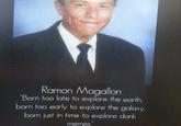 Ramon Magallon "Born too late to explore the earth, born too early to explore the galaxy, born just in time to explore dank memes.