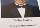 Carlos Carlos "I hate my name.'
