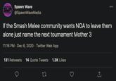 Spawn Wave 000 SWM @SpawnWaveMedia If the Smash Melee community wants NOA to leave them alone just name the next tournament Mother 3 11:16 PM · Dec 6, 2020 · Twitter Web App 131 Retweets 14 Quote Tweets 1.3K Likes