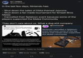 AJ | Umbra @UmbraTrainer 000 In the last few days, Nintendo has: - Shut down the sales of Etika themed Joycons - Shut down a fan made tournament for Smash Bros Melee - Cancelled their Splatoon event because some of the players supported the Melee Community They don't care about us. What a dog s--- company fintroFestiveif JEtikaRedditNetwork - 8h @IntroSpecktive Nintendo have unfortunately demanded that the custom 'Etikons' must no longer be sold anymore :( Nintendo cancelled a Splatoon event because some of the top teams had names that supported the Melee community 1/2 The Big House is heartbroken to share we've recelved a cease and desist from Nintendo of America, Inc. to cancel our upcoming online event. We were informed we do not have permission to host or breadcast the event, primarily due to the usage of Slippl. Sadly, all our competitions are affected. We are forced to comply with the order and cancel The Big House Online for both Melee and Ultimate. Refund information will be sent shortly. We apologize to all those impacted. 40H 10:05 PM · Dec 6, 2020 · Twitter for Android 947 Retweets 144 Quote Tweets 4.8K Likes