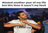 Wasted another year of my life but this time it wasn't my fault FB/Sarcasmlol ERIERDE