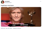 dui dretti 000 @mesirwhosir matthew morrison: I am going to ruin christmas 9:00 AM · Nov 26, 2020 · Twitter for iPhone