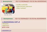 see outside : Anonymous 02/12/20(Wed)21:52:52 No.820559543 WALK-OUTSIDE SEE BROWN PERSO >see brown person >walk outside >day ruined DAY RUINED 54 KB JPG : Anonymous 02/12/20(Wed)21:53:55 No.820559604 >>820559543 (OP)# >brown >person pick one >>820559912 #