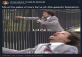 Me at the gates of mars tryna join the galactic federation: Hi my name is (Trash) /BLM/ACAB/ @Colormetrash2 000 Me at the gates of mars tryna join the galactic federation: Let me in. LET ME IIINUHIN! 7:36 PM · Dec 7, 2020 · Twitter for Android