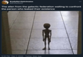 The alien from the galactic federation waiting to confront the person who leaked their existence BradyMerrilyAnimates @BradyBadly 000 The alien from the galactic federation waiting to confront the person who leaked their existence 5:32 PM · Dec 7, 2020 · Twitter Web App