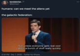 humans: can we meet the aliens yet  the galactic federation: kendalorian 000 @kennsyn humans: can we meet the aliens yet the galactic federation: Not unless everyone gets real cool about a bunch of stuff really quickly. 5:32 PM · Dec 7, 2020 · Twitter for iPhone