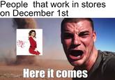People that work in stores on December 1st ariah cag meyKialmas Here it comes
