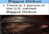 There is 1 person name biggus dickus Biggus Dickus There is 1 person in the U.S. named Biggus Dickus