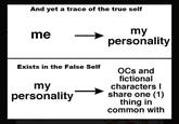 it's me And yet a trace of the true self my personality me Exists in the False Self OCs and fictional characters I share one (1) thing in common with my personality