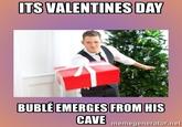 ITS VALENTINES DAY BUBLÉ EMERGES FROM HIS CAVE memegenerator.net