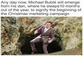Any day now, Michael Bublé will emerge from his den, where he sleeps10 months out of the year, to signify the beginning of the Christmas marketing campaign official.agnew