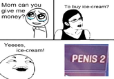 Mom can you give me money? To buy ice-cream? Yeeees, ice-cream! PENIS 2