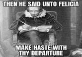 THEN HE SAID UNTO FELICIA MAKE HASTE WITH THY DEPARTURE