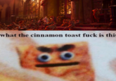 what the cinnamon toast f--- is this