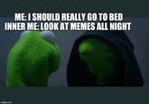 ME:I SHOULD REALLY GO TO BED INNER ME: LOOK AT MEMES ALL NIGHT imgflip.com