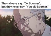 They always say: "Ok Boomer", but they never say: "You ok, Boomer?"