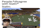 People:*disagree with Stalin* Stalin: 3: CYKA BART www Wow, that's so weird they just disapeared