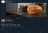 Annoying Orange leo @leosleepy · Oct 10, 2019 hd remake 0:03 207.3K views 225 t7 5.2K 22.2K TruelyJohn @TruelyJohn64 Replying to @leosleepy Nintendo, hire this man 3:56 PM - Oct 10, 2019 · Twitter for Android 1 Like