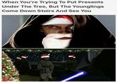 When You're Trying To Put Presents Under The Tree, But The Younglings Come Down Stairs And See You