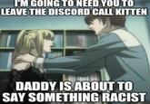 I'M GOING TO NEED YOU TO LEAVE THE DISCORD CALL KITTEN DADDY IS ABOUT TO SAY SOMETHING RACIST