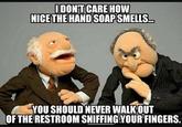 IDONT CARE HOW NICE THE HAND SOAP SMELLS. YOU SHOULD NEVER WALK OUT OF THE RESTROOM SNIFFING YOUR FINGERS.