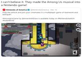 I can't believe it. They made the Among Us musical into a Nintendo game! ONintendo of America @NintendoAmerica Dec 15 Prep the airlock and join your crewmates in a multiplayer game of teamwork and betrayal! #AmongUsGame by @InnerslothDevs is available today on #NintendoSwitch! #IndieWorld Ping: 55 ms TOTAL TASKS COMPLETED Admin: Enter Id Code Reactor: Divert Power to Cafeteria (0/2) Launchpad: Run Diagnostics Cafeteria: Buy Beverage Reactor Melidowm in 21 (0/2) 米 ZL Cyan 米 Pink REPORT O EVERYOME 10 Decontamination ESRB Tasks 米米: