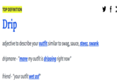f : TOP DEFINITION Drip adjective to describe your outfit similar to swag, sauce, steez, swank dripmane - "mane my outfit is dripping right now" friend - "your outfit wet asf"