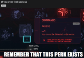 If you ever feel useless Meme 0/1 FRC RM COMMANDO LOCKED 0/1 PNC AWE PASSIVE 0/1 230 H2 1 LEVEL You cannot be detected under water. LEVEL OF THE RELATED ATTRIBUTE 14 REQUIRED TO UNLOCK THIS PERK MAX LEVEL 100% REMEMBER THAT THIS PERK EXISTS DS