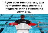 you ever feel useless, just remember that there is a If lifeguard at the swimming Olympics. 000000 LI. "GUARD American Red Cross