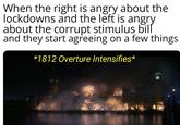 When the right is angry about the lockdowns and the left is angry about the corrupt stimulus bill and they start agreeing on a few things *1812 Overture Intensifies*