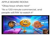 APPLE BOARD ROOM: "Okay boys whats next" "Its a 120 minute commercial, and people will PAY to watch it"