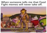 When someone tells me that Food Fight memes will never take off. u/ShorttMiser03 If I had a raisin for every time I've heard that one.