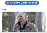 Create your Avatar Me: No, I don't think i will.