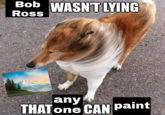 Bob WASN'T LYING Ross any THATone CAN paint