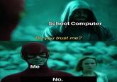 School Computer Do you trust me? Me No.
