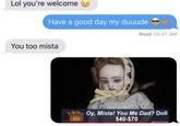 Lol you're welcome Have a good day my duuude Read 10:31 AM You too mista Oy, Mista! You Me Dad? Doll $40-$70
