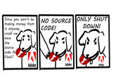 Since you won't be making money from it anyway, could we NO SOURCE ONLY SHUT CODE! DOWN! have the source code fol Flash? Adobe Adobe Adobe